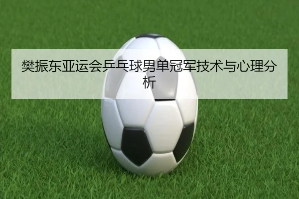 樊振东亚运会乒乓球男单冠军技术与心理分析 | ayxsports